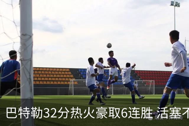 巴特勒32分热火豪取6连胜 活塞不敌老鹰9连败