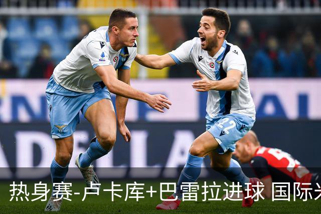 热身赛-卢卡库+巴雷拉进球 国际米兰连追2球2-2平