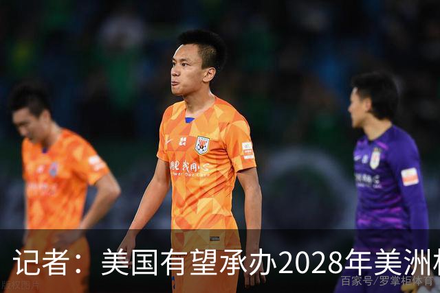 记者：美国有望承办2028年美洲杯，赛事时间可能会与奥运会冲突